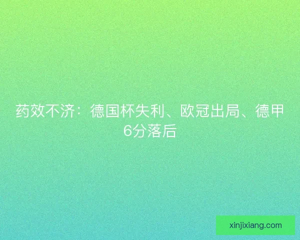 药效不济:德国杯失利、欧冠出局、德甲6分落后 药效不济:德国杯失利、欧冠出局、德甲6分落后