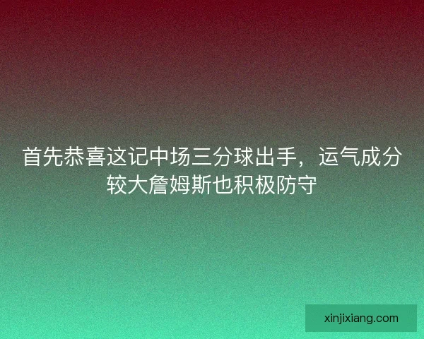 首先恭喜这记中场三分球出手,运气成分较大詹姆斯也积极防守 首先恭喜这记中场三分球出手,运气成分较大詹姆斯也积极防守