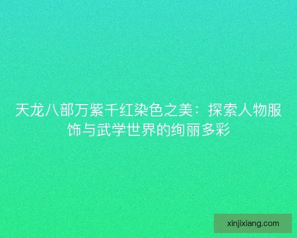 天龙八部万紫千红染色之美：探索人物服饰与武学世界的绚丽多彩