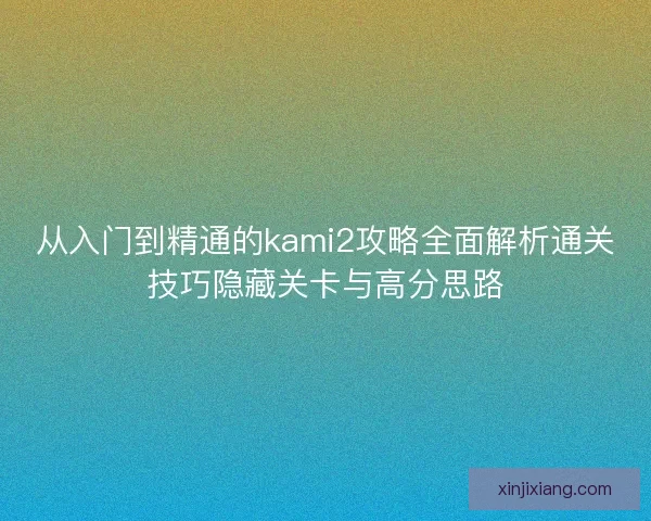从入门到精通的kami2攻略全面解析通关技巧隐藏关卡与高分思路 从入门到精通的kami2攻略全面解析通关技巧隐藏关卡与高分思路