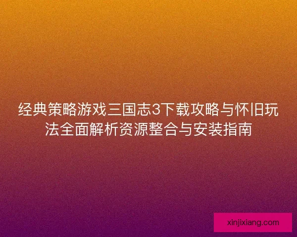 经典策略游戏三国志3下载攻略与怀旧玩法全面解析资源整合与安装指南 经典策略游戏三国志3下载攻略与怀旧玩法全面解析资源整合与安装指南