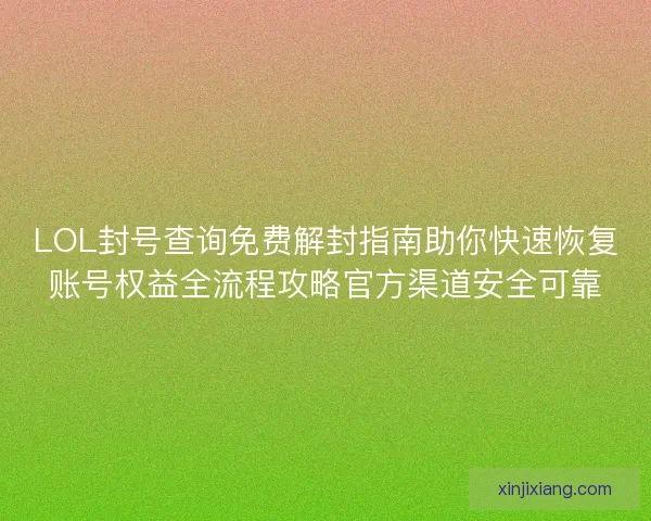 LOL封号查询免费解封指南助你快速恢复账号权益全流程攻略官方渠道安全可靠