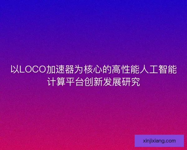 以LOCO加速器为核心的高性能人工智能计算平台创新发展研究