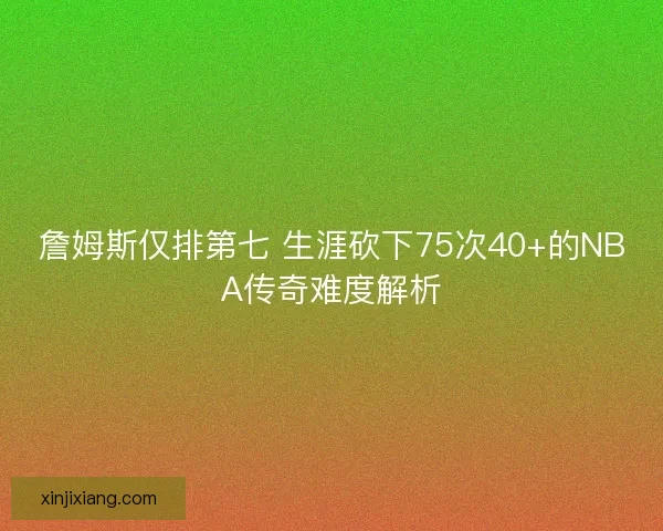 詹姆斯仅排第七 生涯砍下75次40+的NBA传奇难度解析