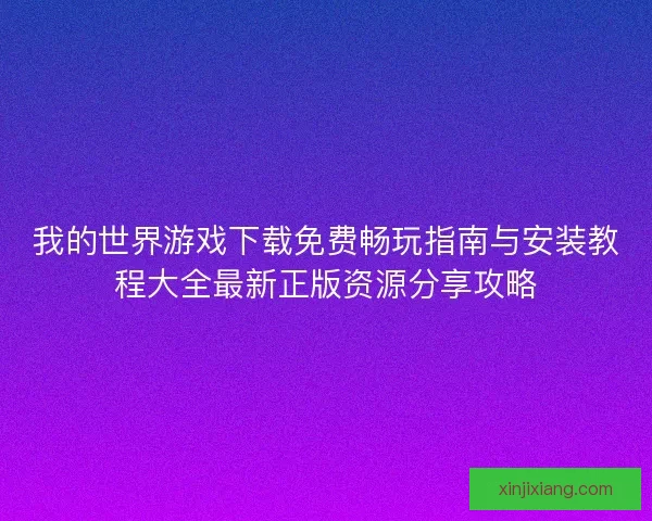 我的世界游戏下载免费畅玩指南与安装教程大全最新正版资源分享攻略 我的世界游戏下载免费畅玩指南与安装教程大全最新正版资源分享攻略