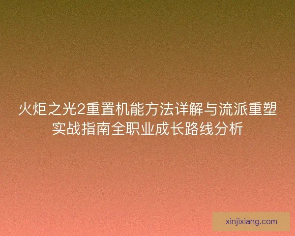 火炬之光2重置机能方法详解与流派重塑实战指南全职业成长路线分析