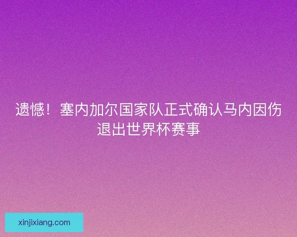 遗憾!塞内加尔国家队正式确认马内因伤退出世界杯赛事 遗憾!塞内加尔国家队正式确认马内因伤退出世界杯赛事