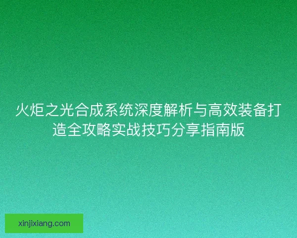 火炬之光合成系统深度解析与高效装备打造全攻略实战技巧分享指南版 火炬之光合成系统深度解析与高效装备打造全攻略实战技巧分享指南版