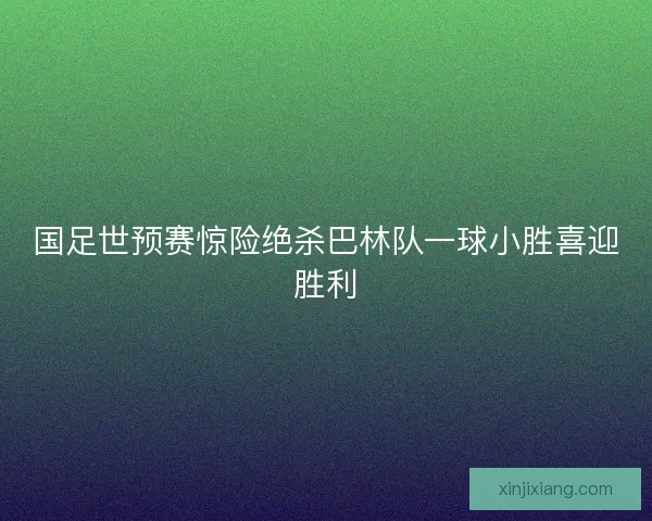 国足世预赛惊险绝杀巴林队一球小胜喜迎胜利 国足世预赛惊险绝杀巴林队一球小胜喜迎胜利